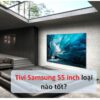 Tivi Samsung 55 Inch Loại Nào Tốt?